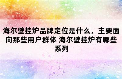 海尔壁挂炉品牌定位是什么，主要面向那些用户群体 海尔壁挂炉有哪些系列